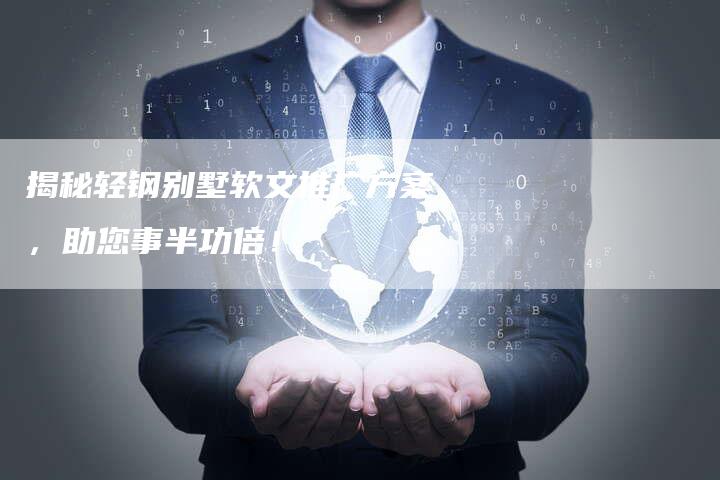 揭秘轻钢别墅软文推广方案，助您事半功倍！-直编软文营销网