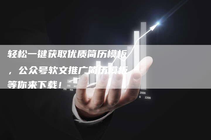 轻松一键获取优质简历模板，公众号软文推广简历模板等你来下载！-直编软文营销网
