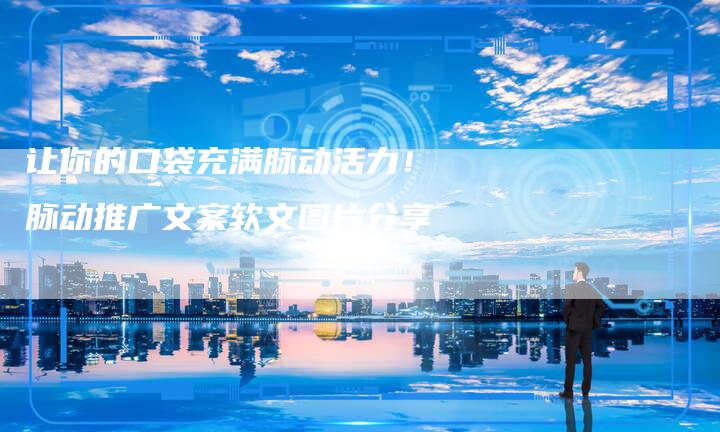 让你的口袋充满脉动活力！脉动推广文案软文图片分享-直编软文营销网