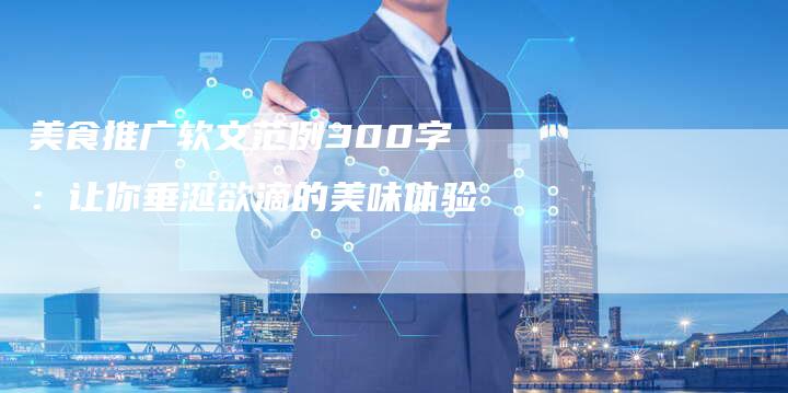 美食推广软文范例300字：让你垂涎欲滴的美味体验-直编软文营销网