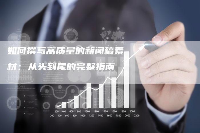 如何撰写高质量的新闻稿素材：从头到尾的完整指南
