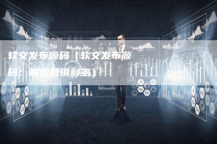 软文发布源码（软文发布源码：解密营销利器）
