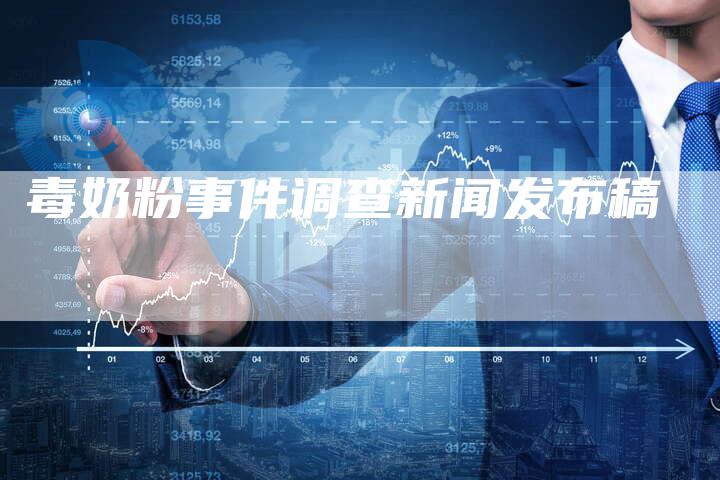 毒奶粉事件调查新闻发布稿-直编软文营销网
