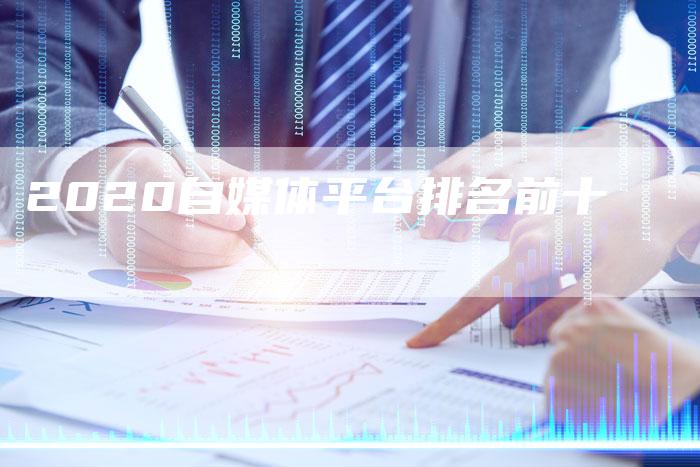 2020自媒体平台排名前十-直编软文营销网