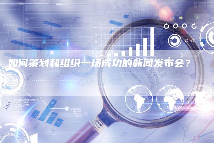 如何策划和组织一场成功的新闻发布会?-直编软文营销网