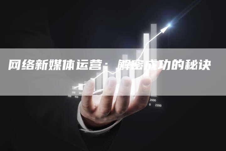 网络新媒体运营：解密成功的秘诀-直编软文营销网