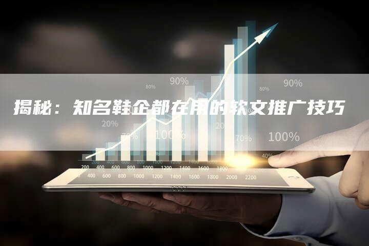 揭秘：知名鞋企都在用的软文推广技巧