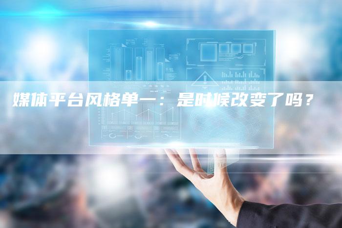 媒体平台风格单一：是时候改变了吗？-直编软文营销网
