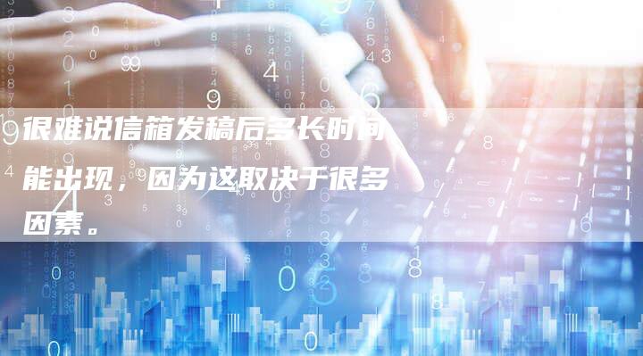 很难说信箱发稿后多长时间能出现，因为这取决于很多因素。-直编软文营销网