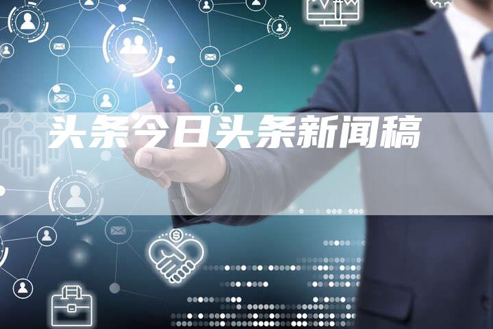 头条今日头条新闻稿-直编软文营销网