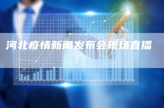河北疫情新闻发布会现场直播-直编软文营销网