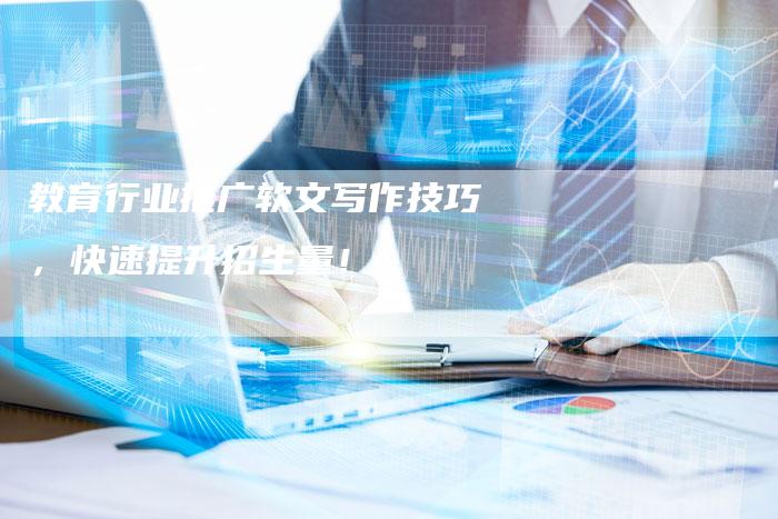 教育行业推广软文写作技巧，快速提升招生量！-直编软文营销网