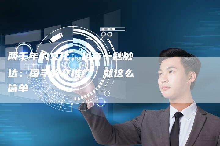 两千年的文化，抖音一秒触达：国学软文推广，就这么简单-直编软文营销网