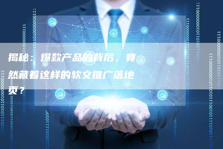 揭秘：爆款产品的背后，竟然藏着这样的软文推广落地页？-直编软文营销网