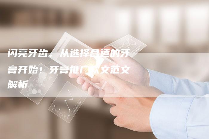 闪亮牙齿，从选择合适的牙膏开始！牙膏推广软文范文解析-直编软文营销网