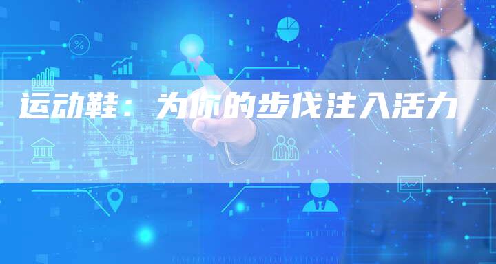 运动鞋：为你的步伐注入活力-直编软文营销网