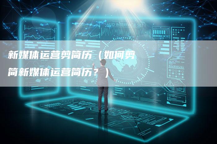 新媒体运营剪简历（如何剪简新媒体运营简历？）