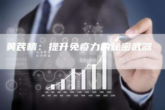 黄芪精：提升免疫力的秘密武器-直编软文营销网