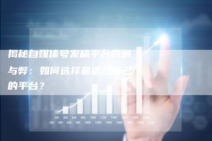 揭秘自媒体号发稿平台的利与弊：如何选择最适合自己的平台？-直编软文营销网