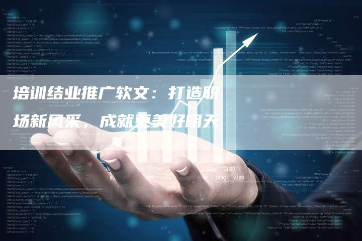 培训结业推广软文：打造职场新风采，成就更美好明天