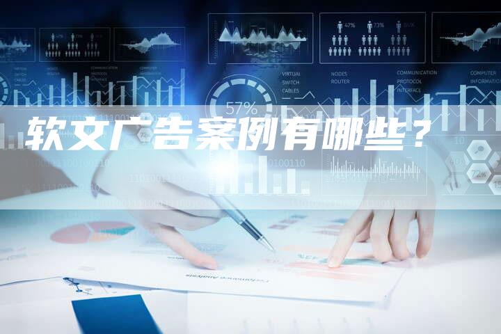 软文广告案例有哪些？-直编软文营销网