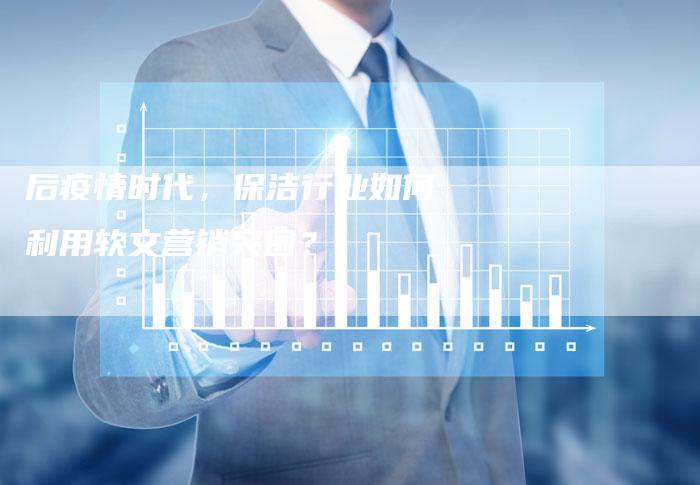 后疫情时代，保洁行业如何利用软文营销突围？-直编软文营销网