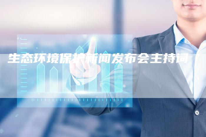 生态环境保护新闻发布会主持词-直编软文营销网