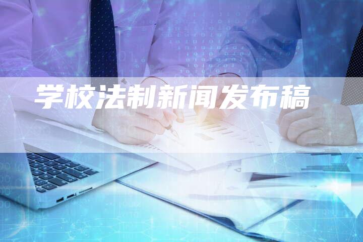 学校法制新闻发布稿-直编软文营销网