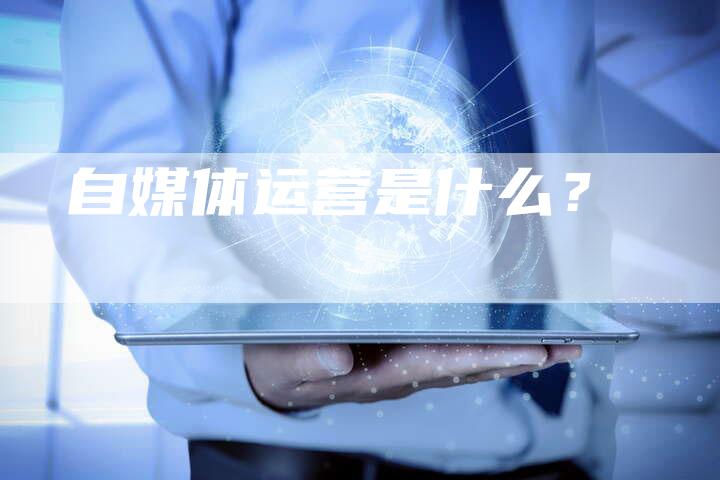 自媒体运营是什么？-直编软文营销网