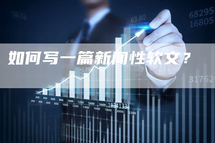 如何写一篇新闻性软文？-直编软文营销网