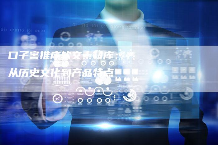 口子窖推广软文素材库： 从历史文化到产品特点-直编软文营销网