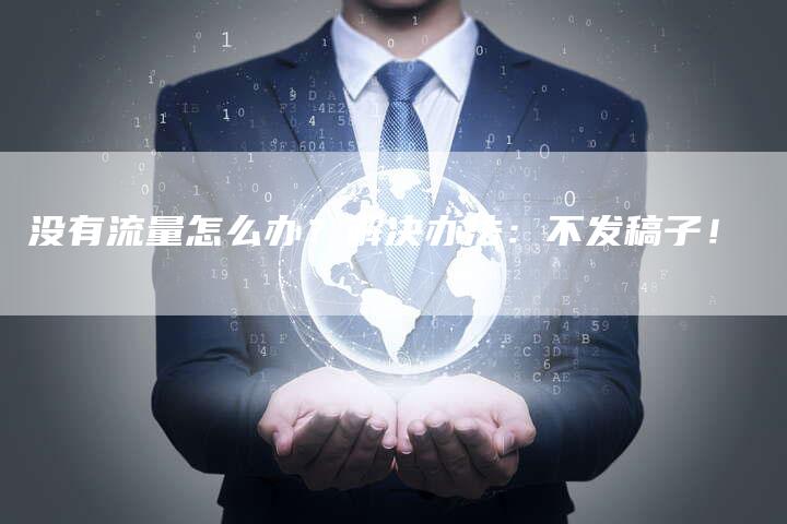 没有流量怎么办？解决办法：不发稿子！-直编软文营销网