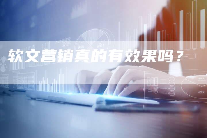 软文营销真的有效果吗？