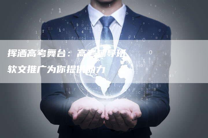 挥洒高考舞台：高考辅导班软文推广为你提供助力-直编软文营销网