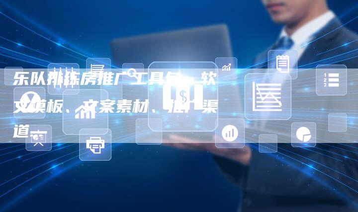 乐队排练房推广工具包：软文模板、文案素材、推广渠道...-直编软文营销网