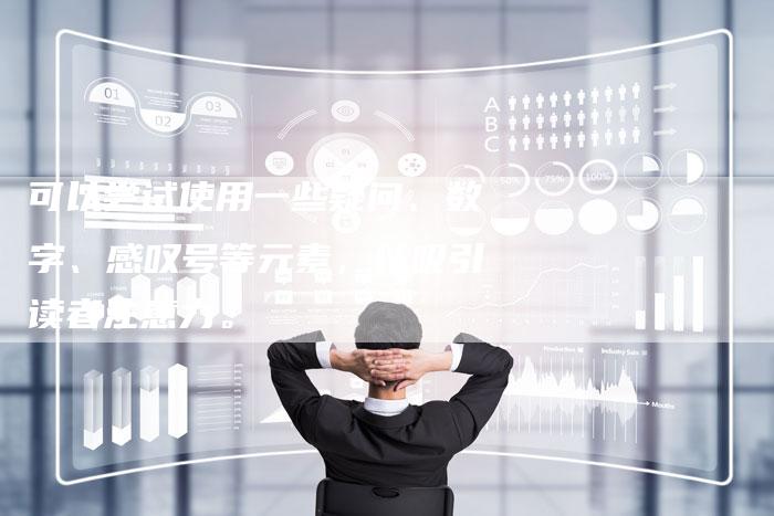 可以尝试使用一些疑问、数字、感叹号等元素，以吸引读者注意力。-直编软文营销网