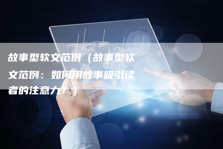 故事型软文范例（故事型软文范例：如何用故事吸引读者的注意力？）