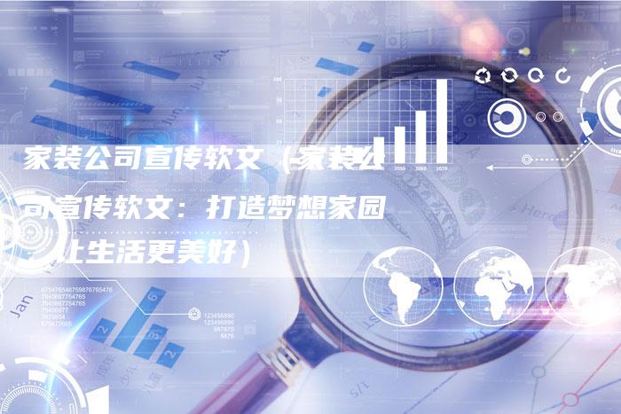 家装公司宣传软文（家装公司宣传软文：打造梦想家园，让生活更美好）-直编软文营销网