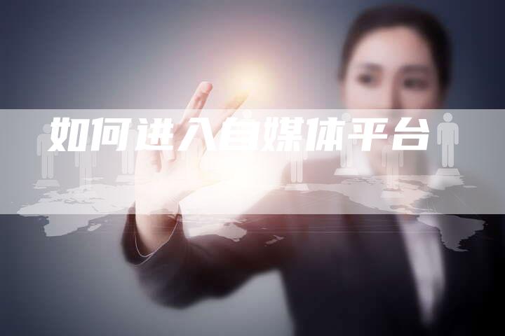 如何进入自媒体平台-直编软文营销网