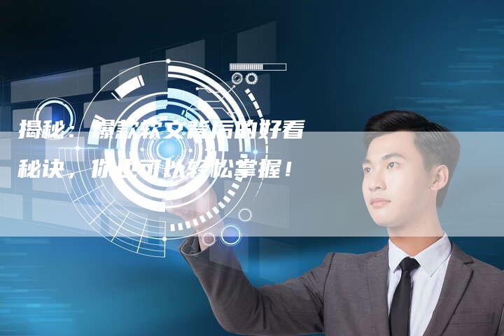 揭秘：爆款软文背后的好看秘诀，你也可以轻松掌握！-直编软文营销网