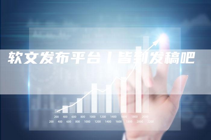 软文发布平台丨皆到发稿吧