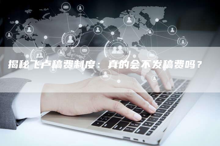 揭秘飞卢稿费制度：真的会不发稿费吗？-直编软文营销网