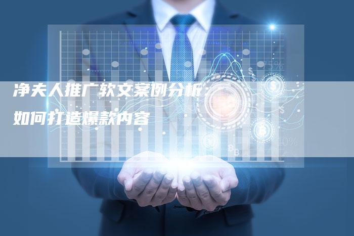净夫人推广软文案例分析：如何打造爆款内容-直编软文营销网