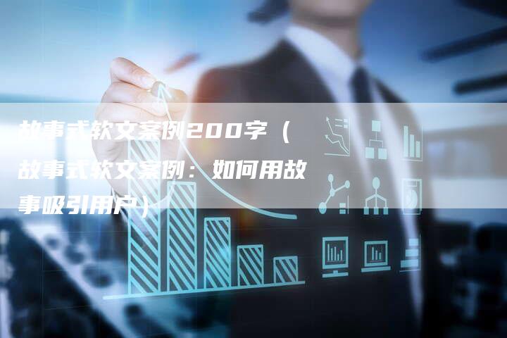 故事式软文案例200字（故事式软文案例：如何用故事吸引用户）