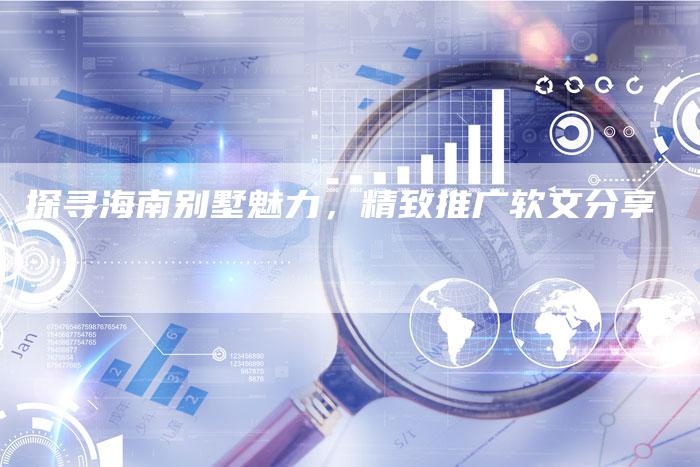 探寻海南别墅魅力，精致推广软文分享-直编软文营销网