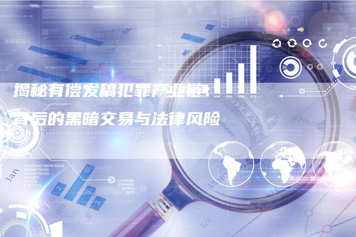 揭秘有偿发稿犯罪产业链：背后的黑暗交易与法律风险-直编软文营销网