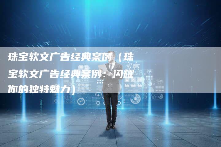 珠宝软文广告经典案例（珠宝软文广告经典案例：闪耀你的独特魅力）-直编软文营销网