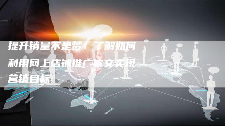提升销量不是梦！了解如何利用网上店铺推广软文实现营销目标-直编软文营销网
