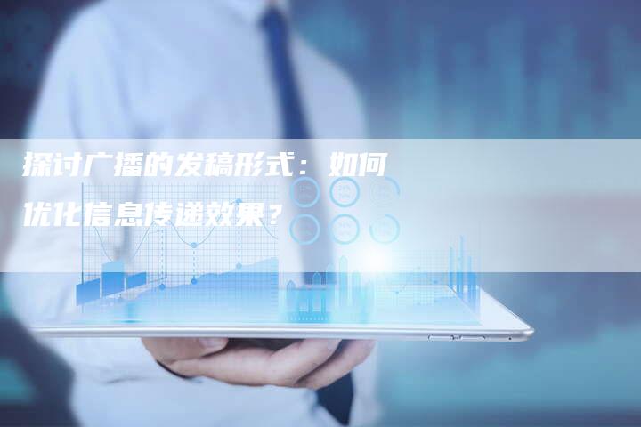 探讨广播的发稿形式：如何优化信息传递效果？-直编软文营销网