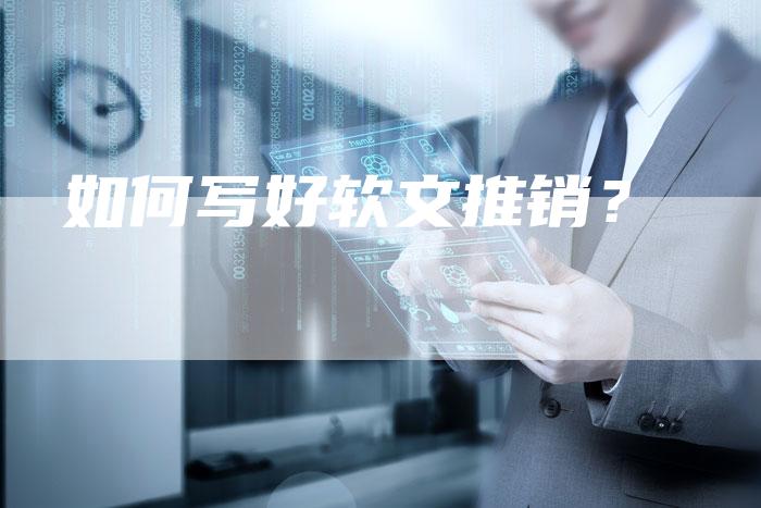 如何写好软文推销？-直编软文营销网
